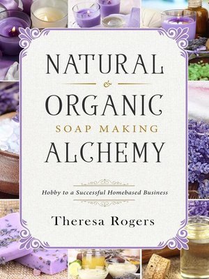 cover image of Natural & Organic Soap Making Alchemy--Hobby to a Successful Homebased Business